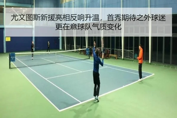 尤文图斯新援亮相反响升温，首秀期待之外球迷更在意球队气质变化
